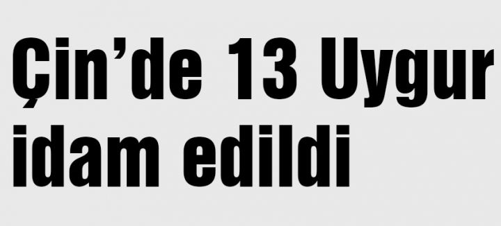13 Uygur Türkü'nün idam edildi