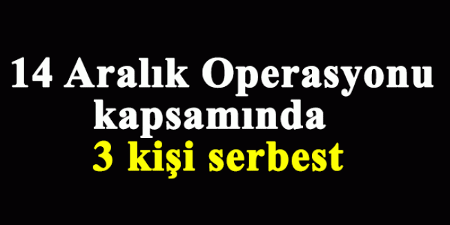 14 Aralık Operasyonu kapsamında 3 kişi serbest