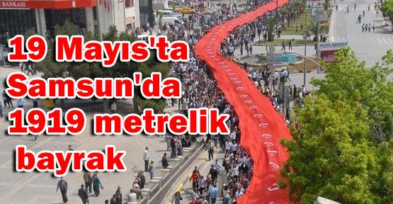 19 Mayıs'ta Samsun'da 1919 metrelik bayrak