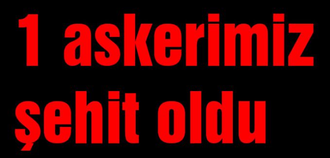 1 askerimiz şehit oldu