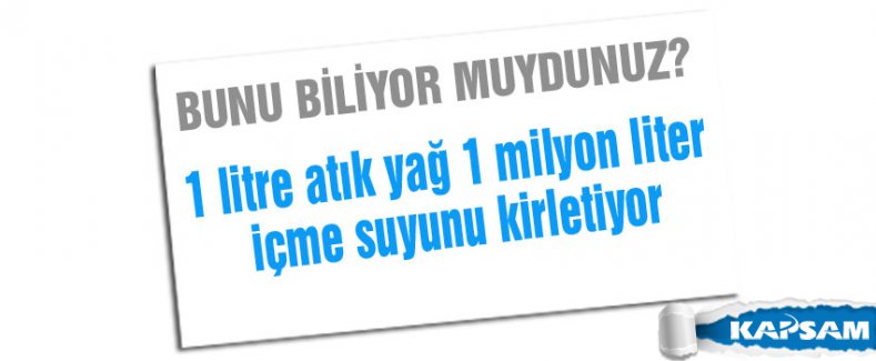 1 litre artık yağ 1 milyon litre içme suyunu kirletiyor