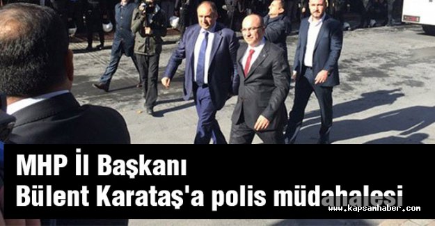 MHP İstanbul İl Başkanı Karataş'a polis müdahalesi