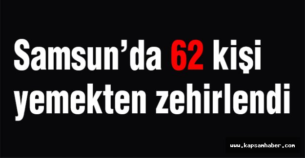 Samsun'da 62 Kişi Zehirlendi