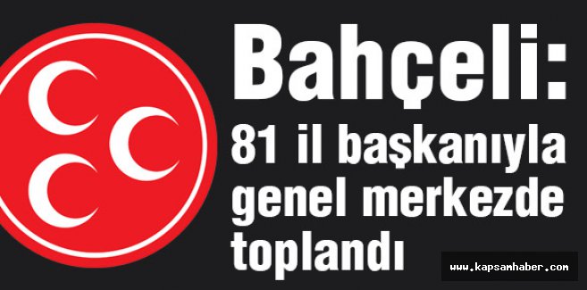 Bahçeli 81 il başkanıyla genel merkezde toplandı