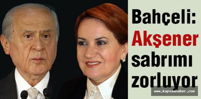 Bahçeli: Akşener Sabrımı Zorluyor