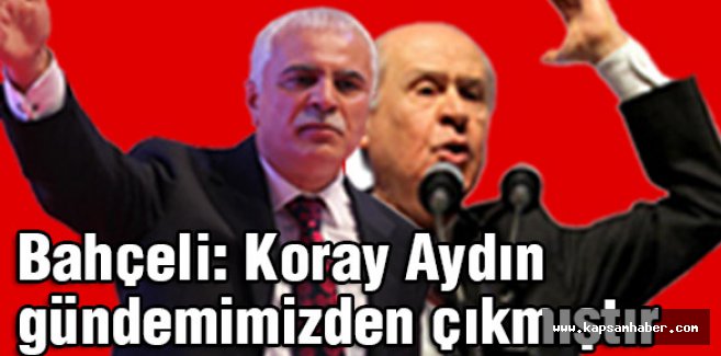 Bahçeli: Koray Aydın Gündemimizden Çıkmıştır