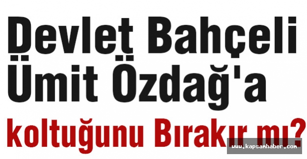 Bahçeli Özdağ'a koltuğunu Bırakır mı?