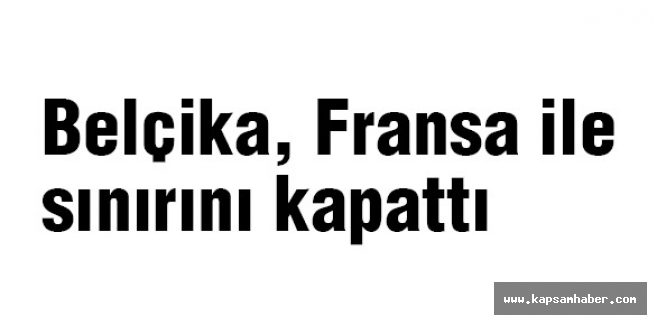 Belçika, Fransa ile sınırını kapattı