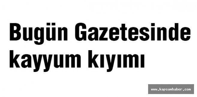 Bugün Gazetesinde kayyum kıyımı