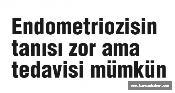 Endometriozisin tanısı zor ama tedavisi mümkün