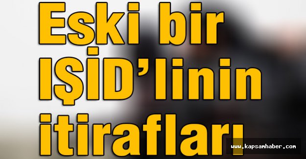 Eski bir IŞİD’linin Şok itirafları