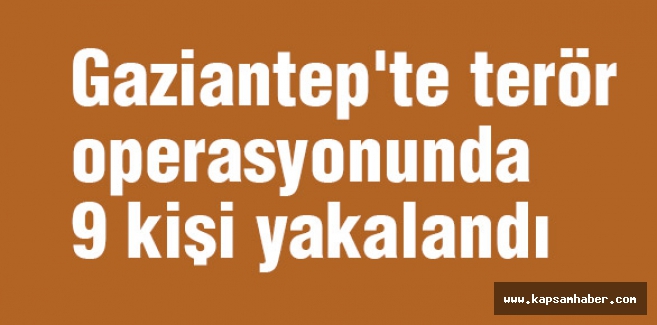 Gaziantep'te terör operasyonunda 9 kişi yakalandı