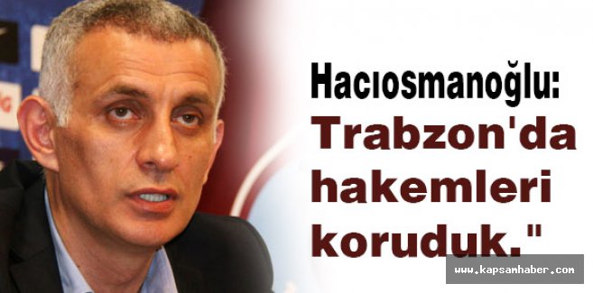 Hacıosmanoğlu: Trabzon halkı artık infial noktasındaydı
