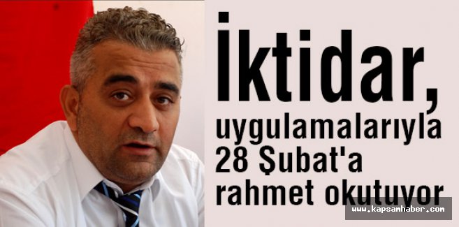 'İktidar, 28 Şubat'a rahmet okutuyor'