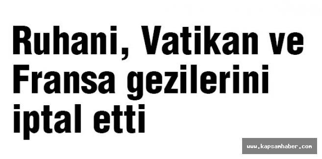 İran Cumhurbaşkanı Ruhani, Vatikan ve Fransa gezilerini iptal etti