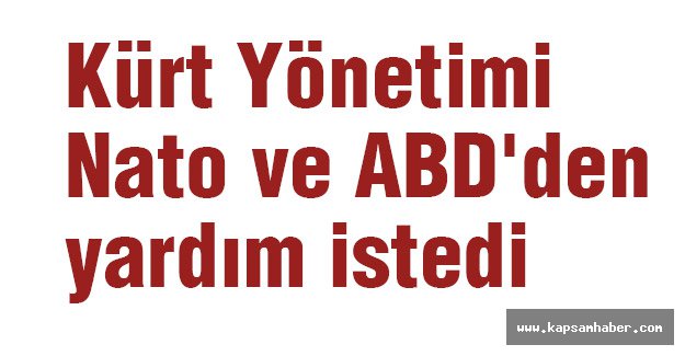 Kürt Yönetimi Nato ve ABD'den yardım talebinde bulundu