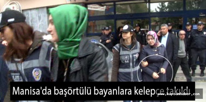 Manisa'da 'makul şüphe' den başörtülü bayanlara kelepçe..