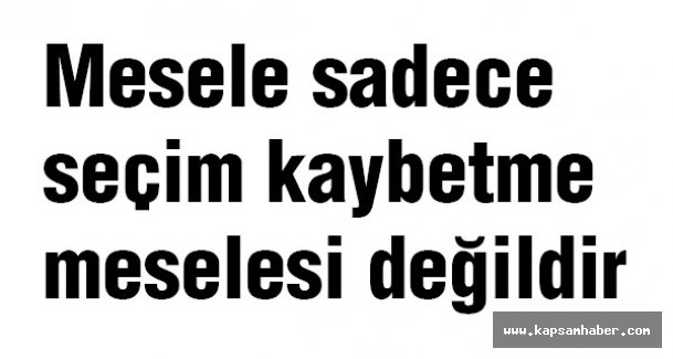 Mesele sadece seçim kaybetme meselesi değildir.