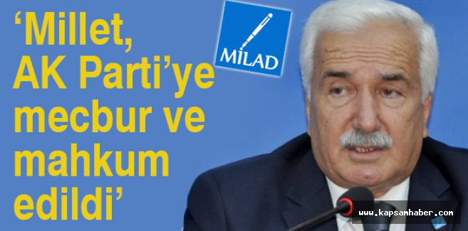 'Millet, AK Parti’ye mecbur ve mahkum edildi'