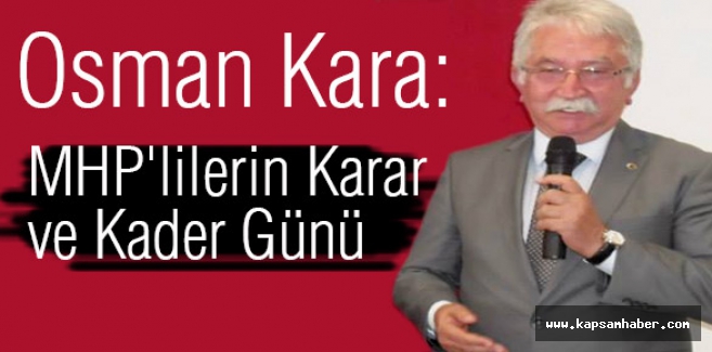 Osman Kara; MHP'lilerin Karar ve Kader Günü