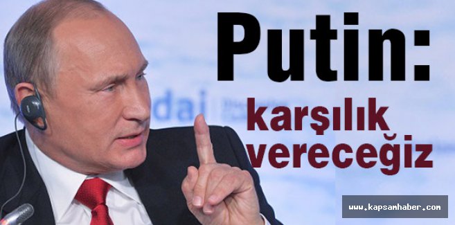Putin: Karşılık Vereceğiz