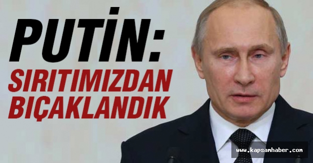 Putin:Sırtımızdan Bıçaklandık