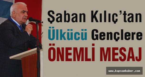 Şaban Kılıç'tan Ülkü Ocakları ve Gençlik...