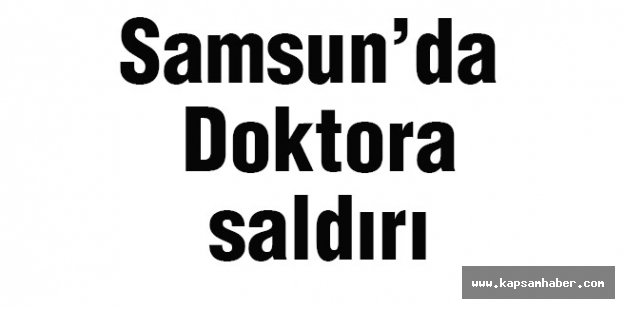 Samsun'da Doktora Saldırı!