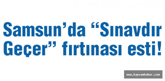 Samsun’da Sınavdır Geçer Fırtınası Esti!