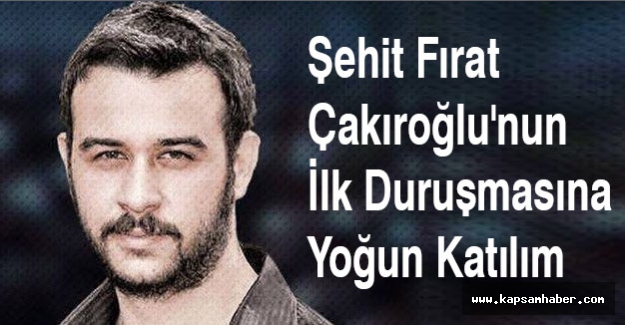 Şehit Fırat Çakıroğlu'nun İlk Duruşmasına Yoğun Katılım