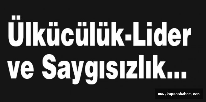 Ülkücülük-Lider ve Saygısızlık...