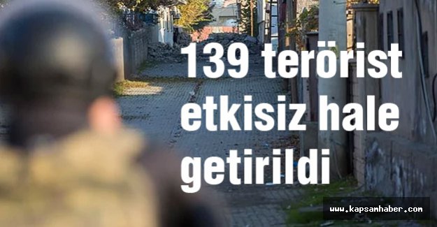 139 Terörist Etkisiz Hale Getirildi