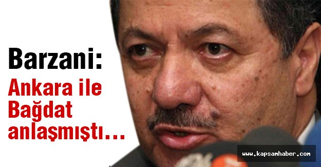 Barzani; Ankara ile Bağdat anlaşmıştı...