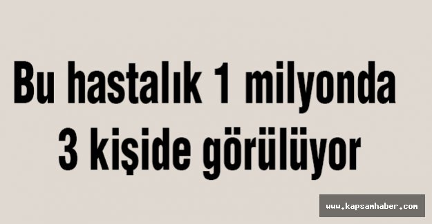 Bu hastalık 1 milyonda 3 kişide görülüyor
