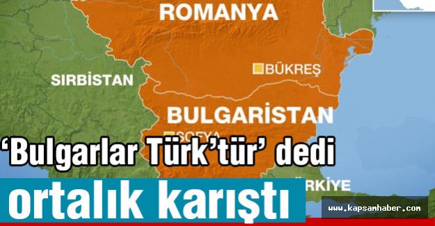 'Bulgarlar Türk'tür' deyince ortalık fena karıştı