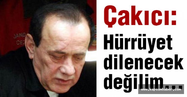 Çakıcı: Hürriyet dilenecek değilim...