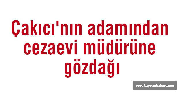 Çakıcı'nın adamından cezaevi müdürüne gözdağı