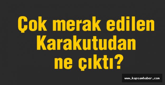 Çok Merak Edilen Karakutudan Ne Çıktı