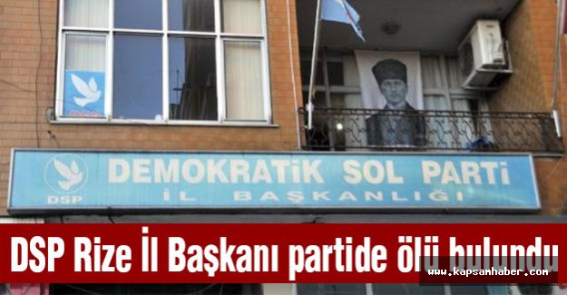 DSP Rize İl Başkanı partide ölü bulundu