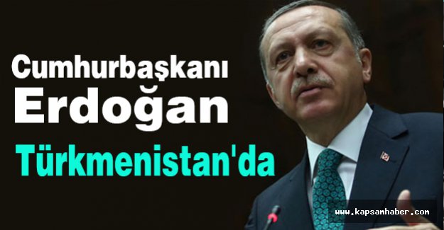 Erdoğan Türkmenistan'da