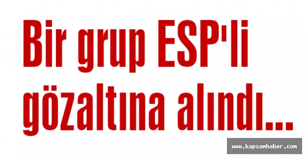 ESP'liler gözaltına alındı...
