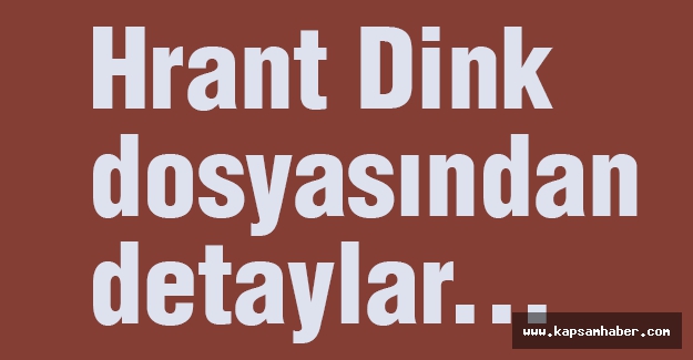 Hrant Dink dosyasından detaylar...