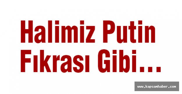 Hüseyin Kurt: Halimiz Putin Fıkrası Gibi...