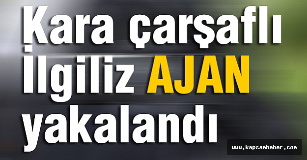 İngiliz ajan Kara çarşaf içinde yakalandı