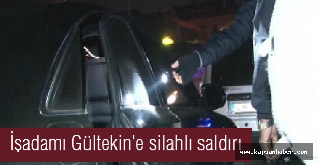 İşadamı Gültekin'e silahlı saldırı