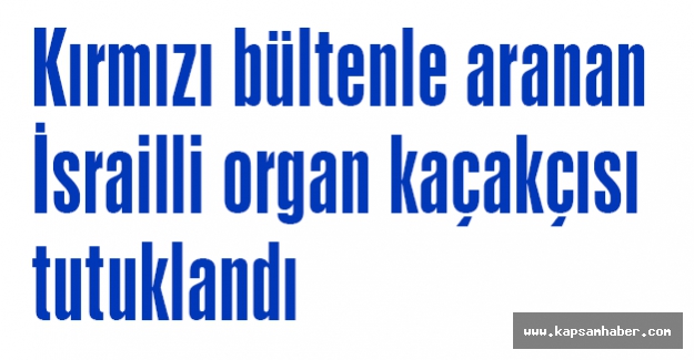 İsrailli organ kaçakçısı tutuklandı