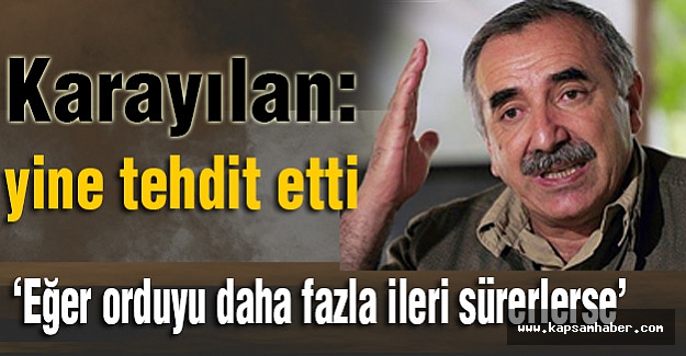 Karayılan yine tehdit savurdu..