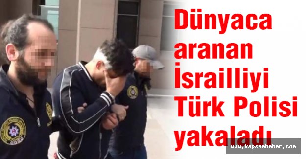 Kırmızı Bültenle Aranan İsrailliyi Türk Polisi Yakaladı
