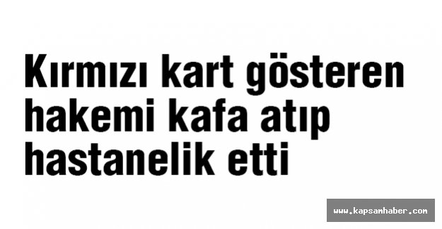 Kırmızı kart gösteren hakemi hastanelik etti
