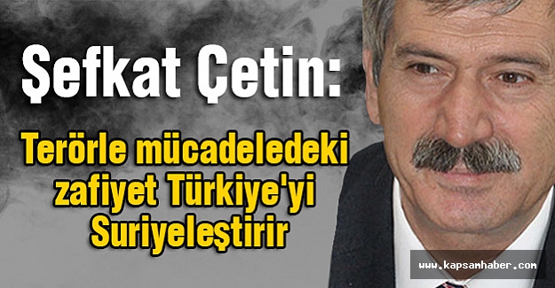 MHP'li Çetin; Terörle mücadeledeki zafiyet Türkiye'yi Suriyeleştirir